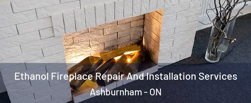 Ethanol Fireplace Repair And Installation Services Ashburnham - ON